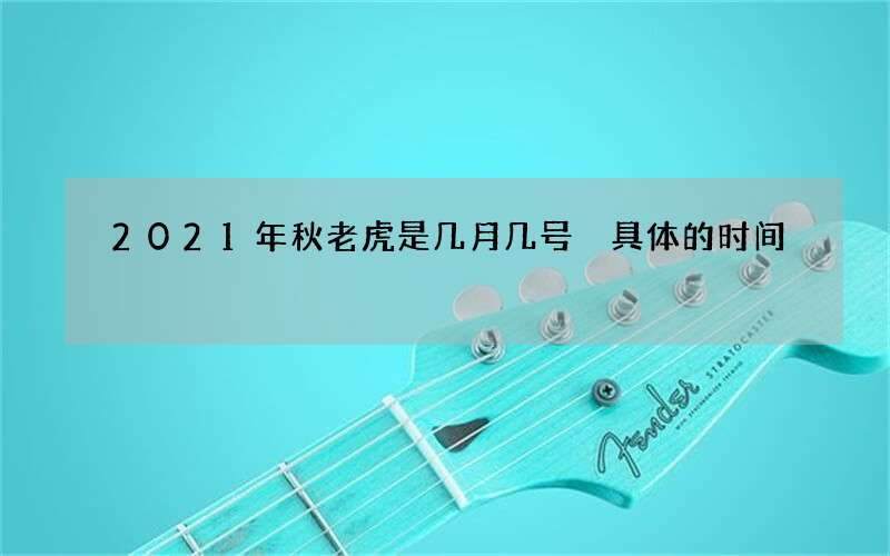 2021年秋老虎是几月几号 具体的时间